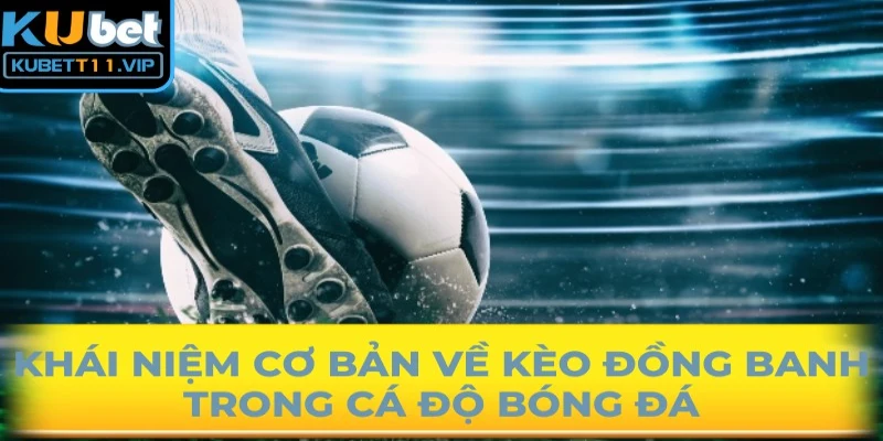 Khái niệm cơ bản về kèo đồng banh trong cá độ bóng đá