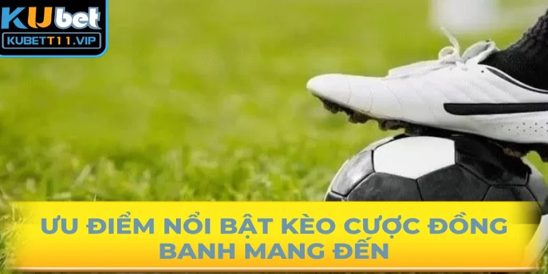 Ưu điểm nổi bật kèo cược đồng banh mang đến